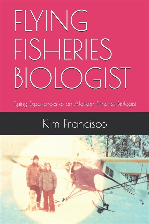 Flying Fisheries Biologist: Flying Experiences of an Alaskan Fisheries Biologist (Paperback)
