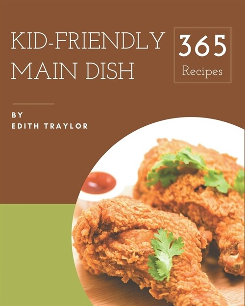 365 Kid-Friendly Main Dish Recipes: Home Cooking Made Easy with Kid-Friendly Main Dish Cookbook! (Paperback)