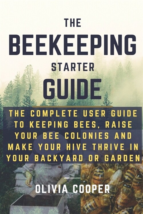 Beekeeping Starter Guide: The Complete User Guide to Keeping Bees, Raise Your Bee Colonies and Make your Hive Thrive in your Backyard or Garden (Paperback)