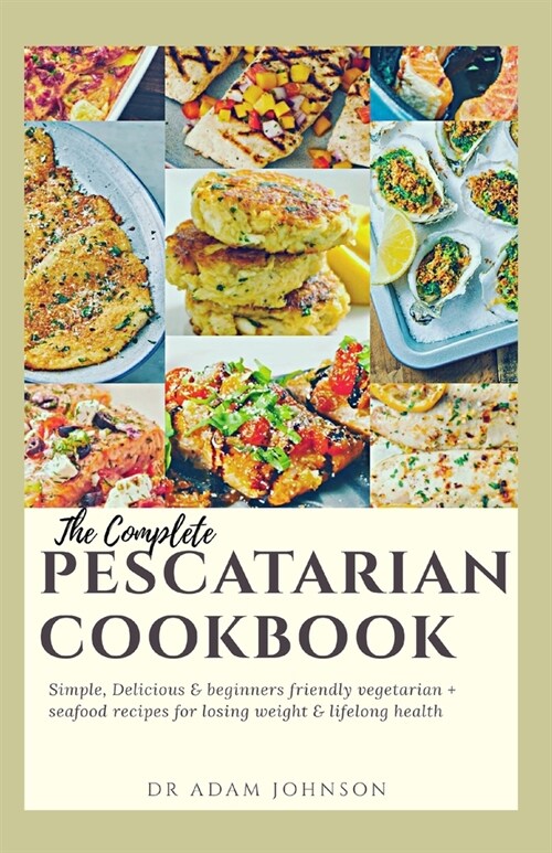 The Complete Pescatarian Cookbook: Simple, Delicious & Beginners Friendly Vegetarian + Seafood Recipes for Losing Weight & Lifelong Health (Paperback)