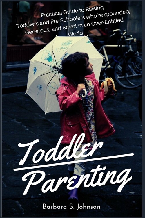 Toddler Parenting: Practical Guide to Raising Toddlers and Pre-Schoolers whore grounded, Generous, and Smart in an Over-Entitled World (Paperback)
