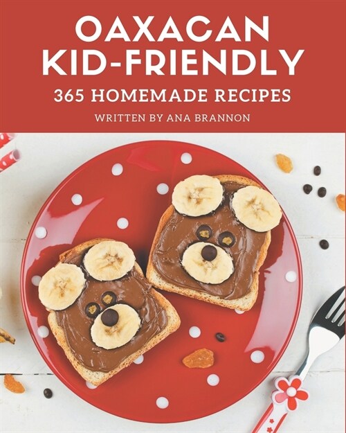 365 Homemade Oaxacan Kid-Friendly Recipes: The Oaxacan Kid-Friendly Cookbook for All Things Sweet and Wonderful! (Paperback)