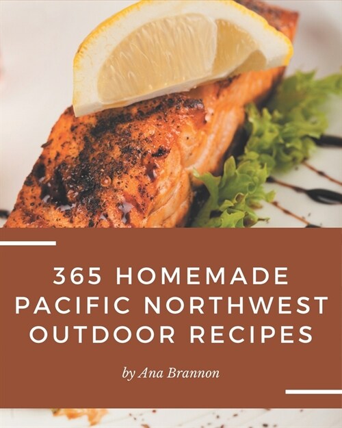 365 Homemade Pacific Northwest Outdoor Recipes: Keep Calm and Try Pacific Northwest Outdoor Cookbook (Paperback)