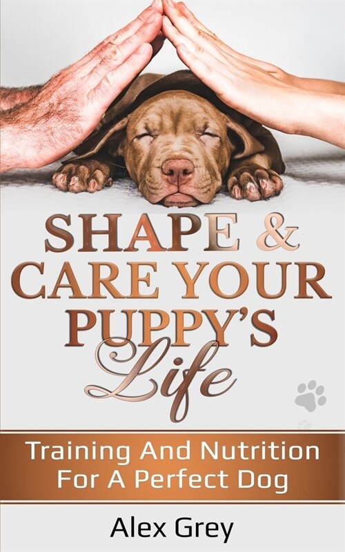 Shape and Care Your Puppys Life: Training And Nutrition For A Perfect Dog (Paperback)