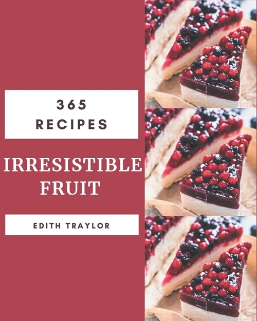 365 Irresistible Fruit Recipes: Not Just a Fruit Cookbook! (Paperback)