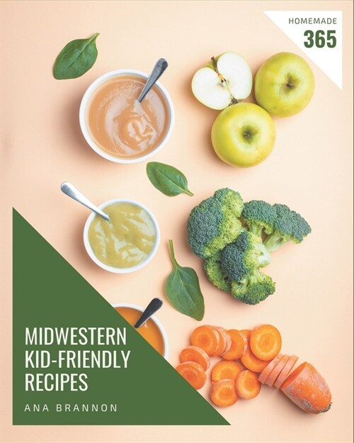 365 Homemade Midwestern Kid-Friendly Recipes: An One-of-a-kind Midwestern Kid-Friendly Cookbook (Paperback)