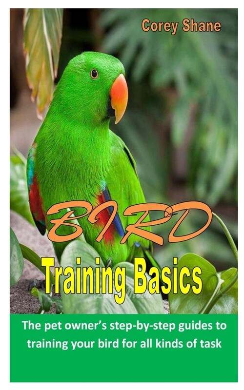 Bird Training Basics: The pet owners step-by-step guides to training your bird for all kinds of task (Paperback)