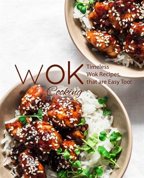 Wok Cooking: Timeless Wok Recipes that are Easy Too! (Paperback)