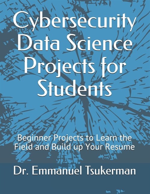 Cybersecurity Data Science Projects for Students: Beginner Projects to Learn the Field and Build up Your Resume (Paperback)