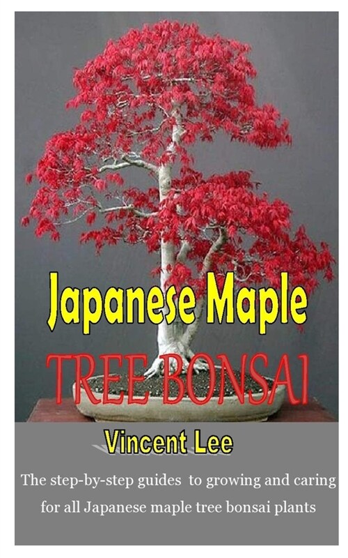 Japanese Maple Tree Bonsai: The step-by-step guides to growing and caring for all Japanese maple tree bonsai plants (Paperback)
