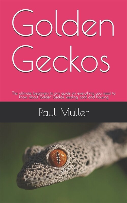 Golden Geckos: The ultimate beginners to pro guide on everything you need to know about Golden Geckos, feeding, care and housing (Paperback)