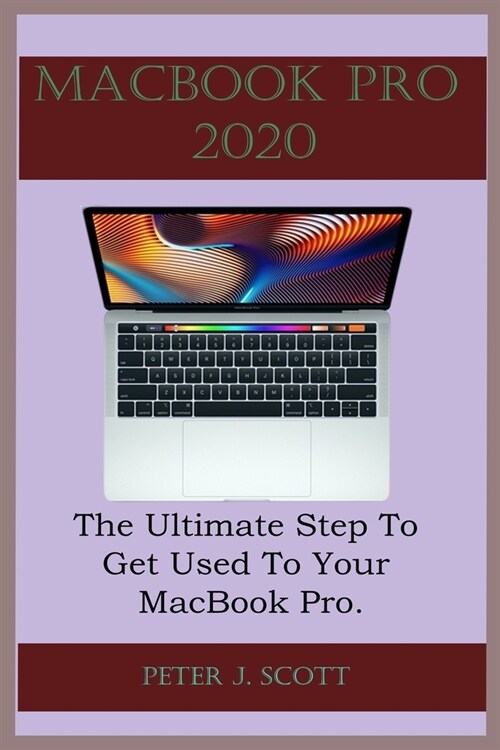 MacBook Pro 2020: A Step By Step Process On How To Completely Set Up And Make Use Of Your Macbook Pro (Paperback)