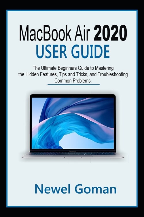 MacBook Air 2020 User Guide: The Ultimate Beginners Guide to Mastering the Hidden Features, Tips and Tricks, and Troubleshooting Common Problems (Paperback)