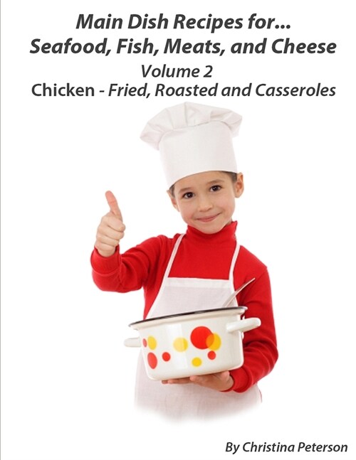 Main Dish Recipes For Seafood, Fish, Meat And Cheese Chciken-Fried, Roasted And Casseroles Volume 2: 4 Fried Chicken Recipes, 4 Roasted Chicken Recipe (Paperback)