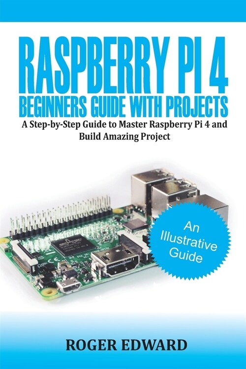 Raspberry Pi 4 Beginners Guide With Projects: A Step by Step Guide to Master Raspberry Pi 4 and Build Amazing Projects (Paperback)