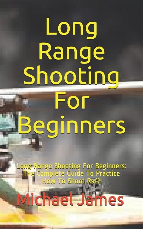 Long Range Shooting For Beginners: Long Range Shooting For Beginners: The Complete Guide To Practice How To Shoot Rafil (Paperback)