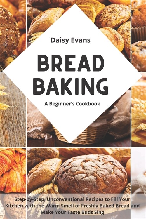 Bread Baking: A Beginners Cookbook for Delicious Homemade Loaves. Step-by-Step, Unconventional Recipes to Fill Your Kitchen with th (Paperback)