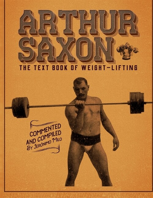 Arthur Saxon. The Text-Book Of Weight-Lifting.: Commented and compiled by Jeronimo Milo. (Paperback)