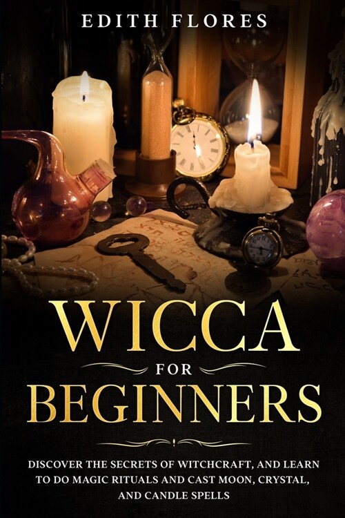 Wicca for beginners: Discover the Secrets of Witchcraft, and Learn to do Magic Rituals and Cast Moon, Crystal and Candle Spells. (Paperback)