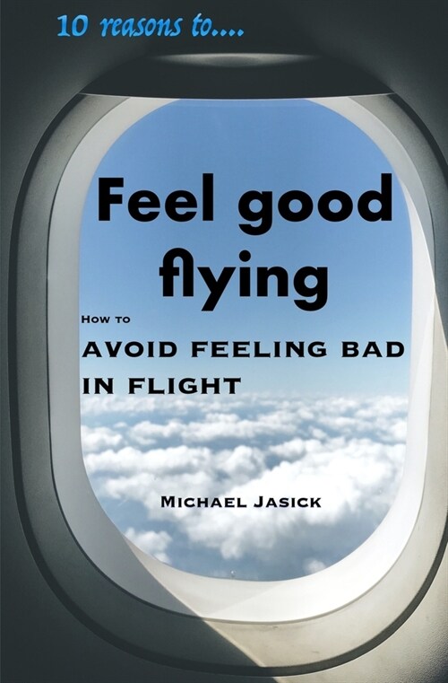 10 Reasons to Feel Good Flying: How to Avoid Feeling Bad in Flight (Paperback)