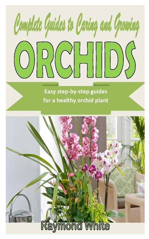 Complete Guides to Caring and Growing Orchids: Easy step-by-step guides for a healthy orchid plant (Paperback)