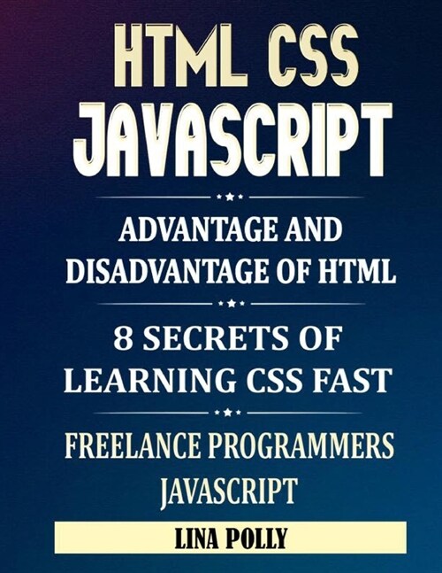 HTML CSS & Javascript: Advantage And Disadvantage Of HTML: 8 Secrets Of Learning CSS Fast: Freelance Programmers: Javascript (Paperback)