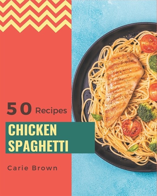 50 Chicken Spaghetti Recipes: A Chicken Spaghetti Cookbook You Wont be Able to Put Down (Paperback)