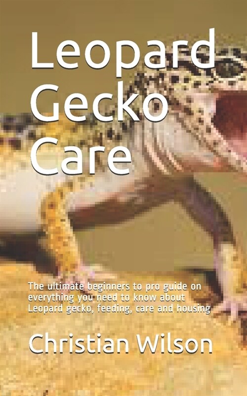 Leopard Gecko Care: The ultimate beginners to pro guide on everything you need to know about Leopard gecko, feeding, care and housing (Paperback)