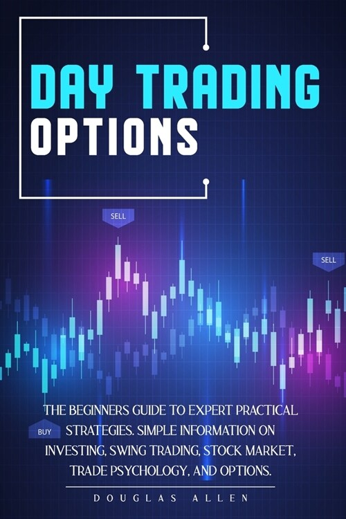 Day Trading Options: The Beginners Guide To Expert Practical Strategies. Simple Information On Investing, Swing Trading, Stock Market, Trad (Paperback)