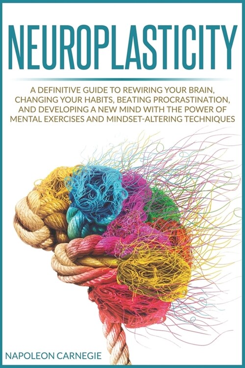 Neuroplasticity: A Definitive Guide to Rewiring Your Brain, Changing Your Habits, Beating Procrastination, and Developing a New Mind wi (Paperback)