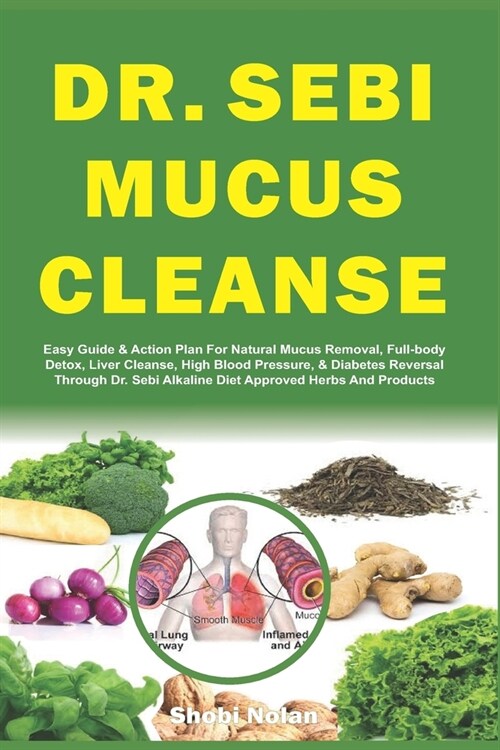 Dr. Sebi Mucus Cleanse: Easy Guide & Action Plan For Natural Mucus Removal, Full-body Detox, Liver Cleanse, High Blood Pressure, & Diabetes Re (Paperback)