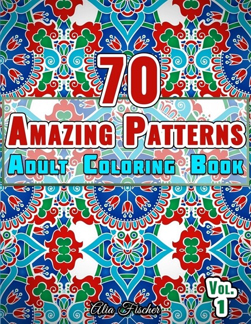70 Amazing Patterns Adult Coloring Book Volume 1: Stress Relieving Floral Patterns, Geometric Shapes, Swirls and Mosaic Designs For Total Relaxation (Paperback)