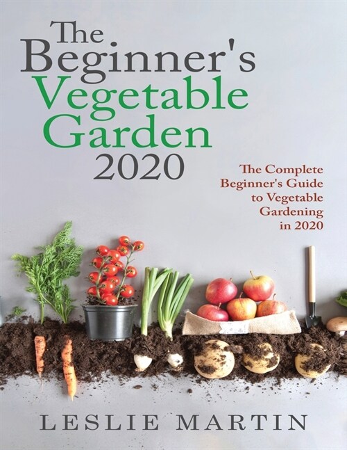 The Beginners Vegetable Garden 2020: The Complete Beginners Guide to Vegetable Gardening in 2020 (Paperback)