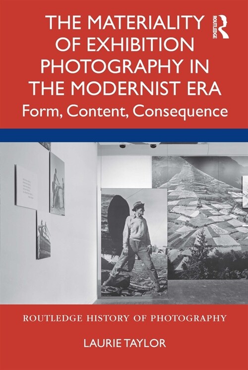 The Materiality of Exhibition Photography in the Modernist Era : Form, Content, Consequence (Hardcover)