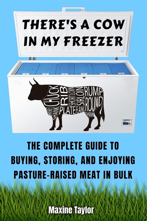 Theres a Cow in My Freezer: The Complete Guide to Buying, Storing, and Enjoying Pasture-Raised Meat in Bulk (Paperback)