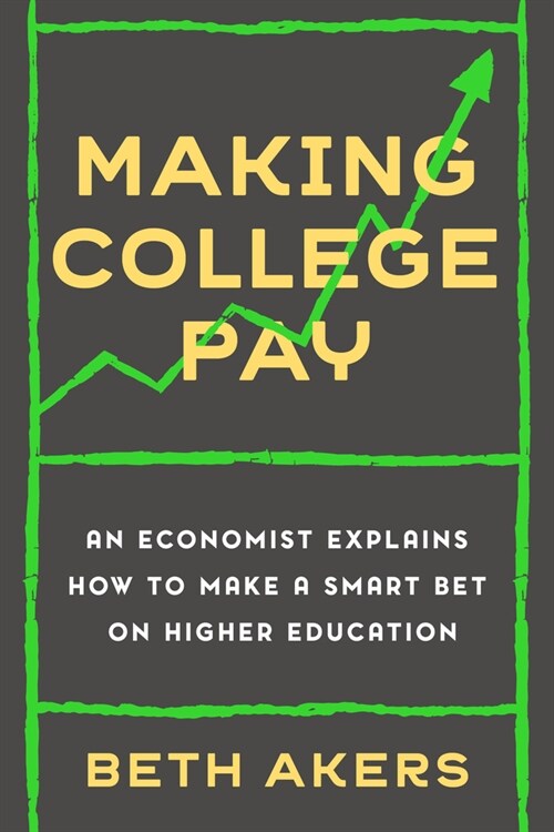 Making College Pay: An Economist Explains How to Make a Smart Bet on Higher Education (Hardcover)