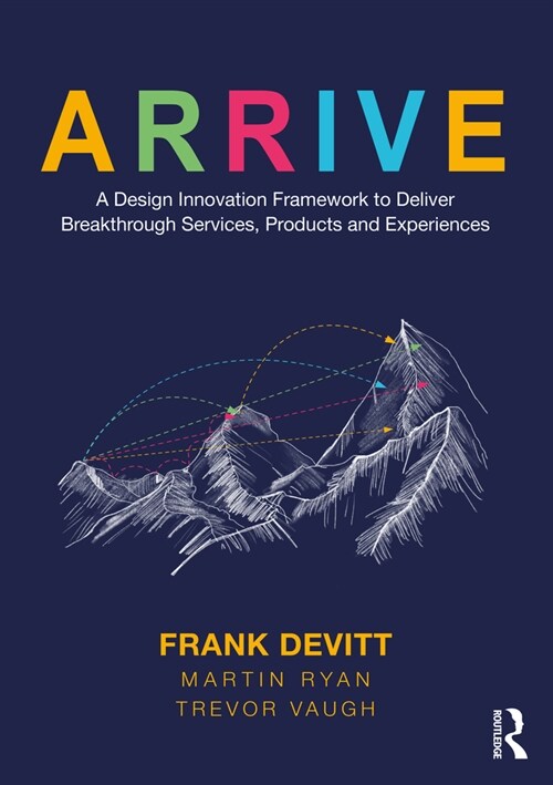 ARRIVE : A Design Innovation Framework to Deliver Breakthrough Services, Products and Experiences (Paperback)