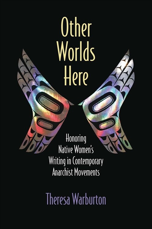 Other Worlds Here: Honoring Native Womens Writing in Contemporary Anarchist Movements (Paperback)