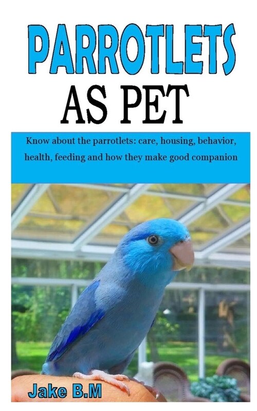 Parrotlets as Pet: Know about the parrotlets: care, housing, behavior, health, feeding and how they make good companion (Paperback)
