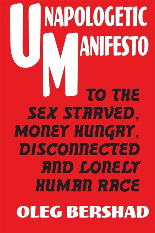 Unapologetic Manifesto: To The Sex Starved, Money Hungry, Disconnected And Lonely Human Race (Paperback)