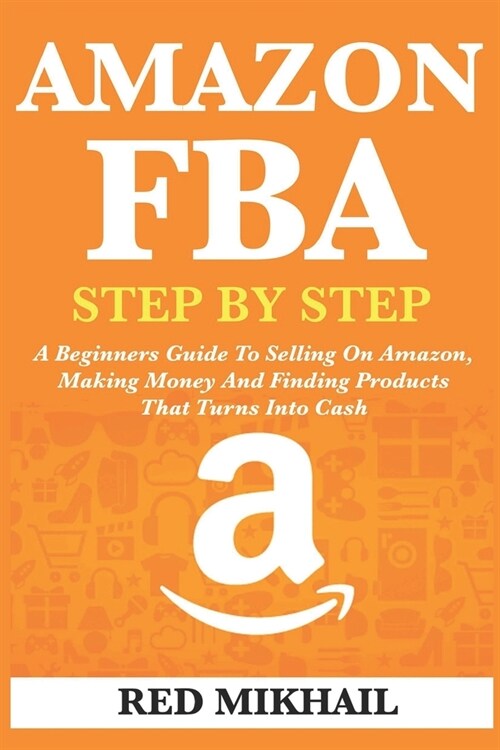 Amazon Fba: A Beginners Guide To Selling On Amazon, Making Money And Finding Products That Turns Into Cash (Paperback)