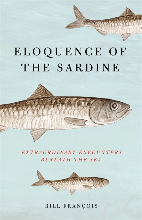 Eloquence of the Sardine: Extraordinary Encounters Beneath the Sea (Hardcover)