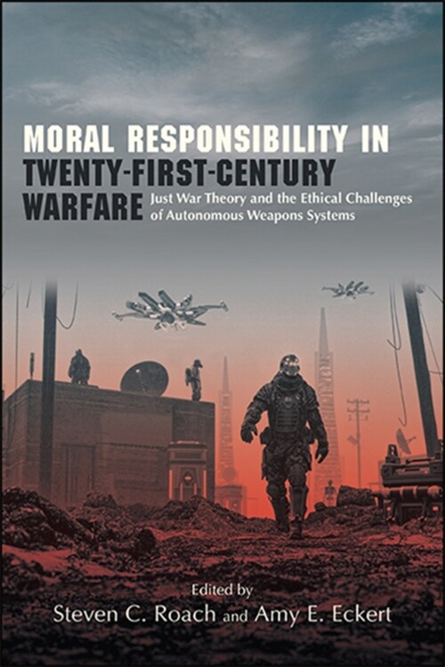 Moral Responsibility in Twenty-First-Century Warfare: Just War Theory and the Ethical Challenges of Autonomous Weapons Systems (Hardcover)