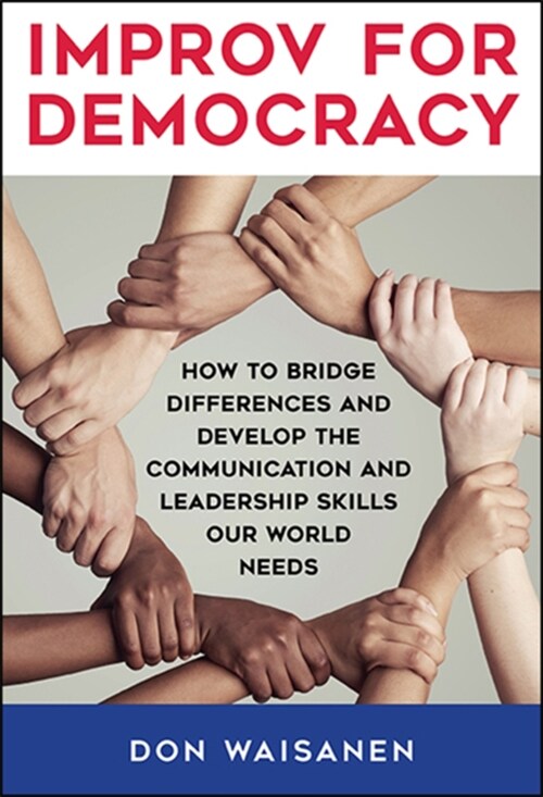 Improv for Democracy: How to Bridge Differences and Develop the Communication and Leadership Skills Our World Needs (Hardcover)