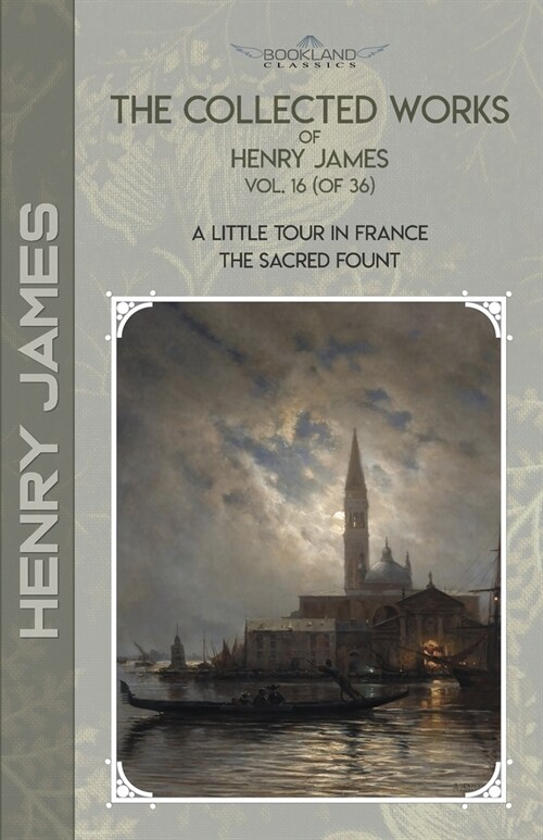 The Collected Works of Henry James, Vol. 16 (of 36): A Little Tour in France; The Sacred Fount (Paperback)