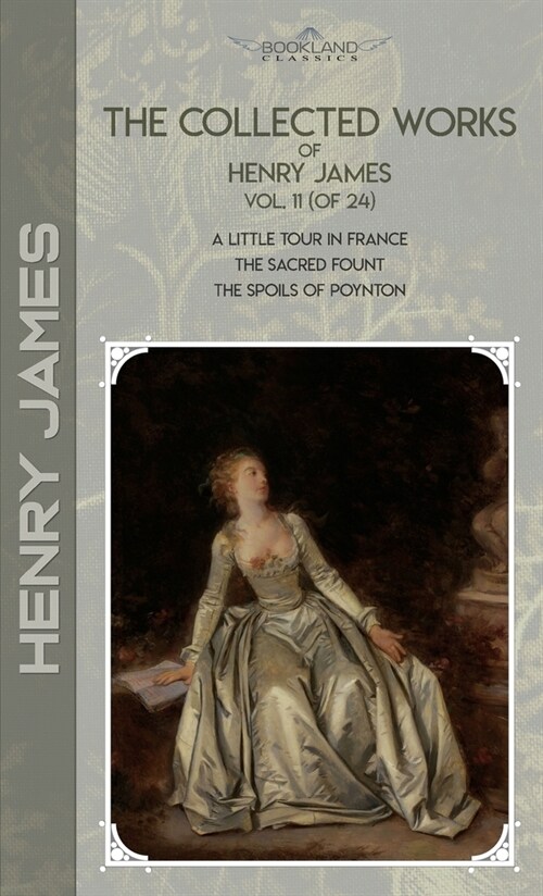 The Collected Works of Henry James, Vol. 11 (of 24): A Little Tour in France; The Sacred Fount; The Spoils of Poynton (Hardcover)