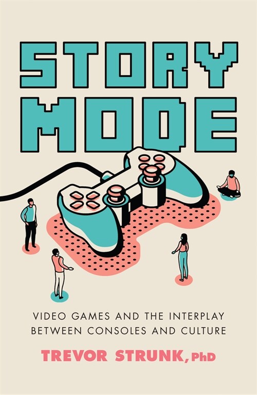 Story Mode: Video Games and the Interplay Between Consoles and Culture (Hardcover)
