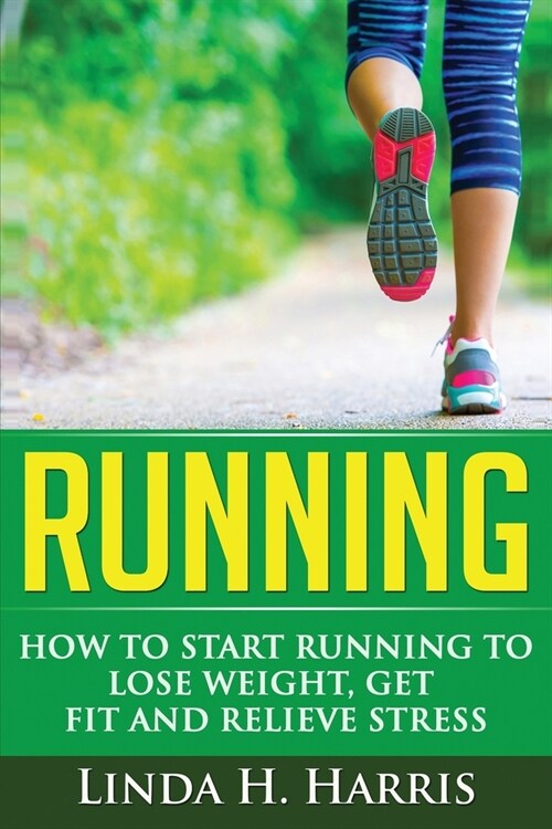 Running: How to Start Running to Lose Weight, Get Fit and Relieve Stress (Paperback)