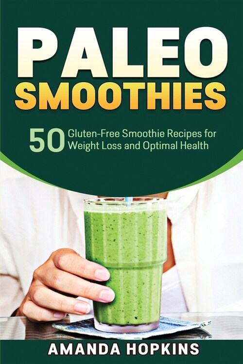 Paleo Smoothies: 50 Gluten-Free Smoothie Recipes for Weight Loss and Optimal Health (Paperback)