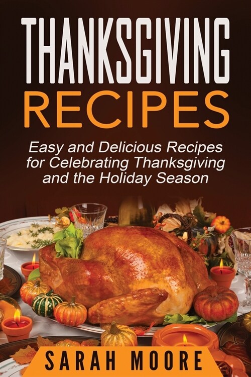 Thanksgiving Recipes: Easy and Delicious Recipes for Celebrating Thanksgiving and the Holiday Season (Paperback)